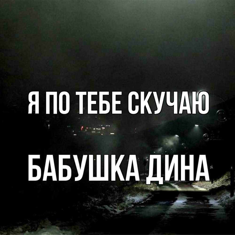 Открытка на каждый день с именем, Бабушка-Дина Я по тебе скучаю окраина города Прикольная открытка с пожеланием онлайн скачать бесплатно 