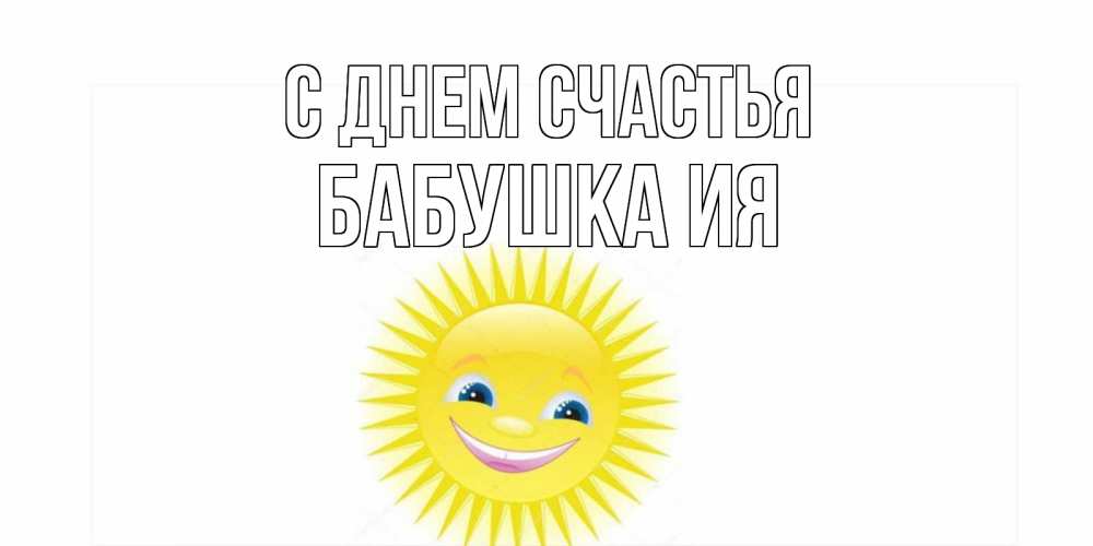 Открытка на каждый день с именем, Бабушка-Ия С днем счастья пожелания позитивные Прикольная открытка с пожеланием онлайн скачать бесплатно 