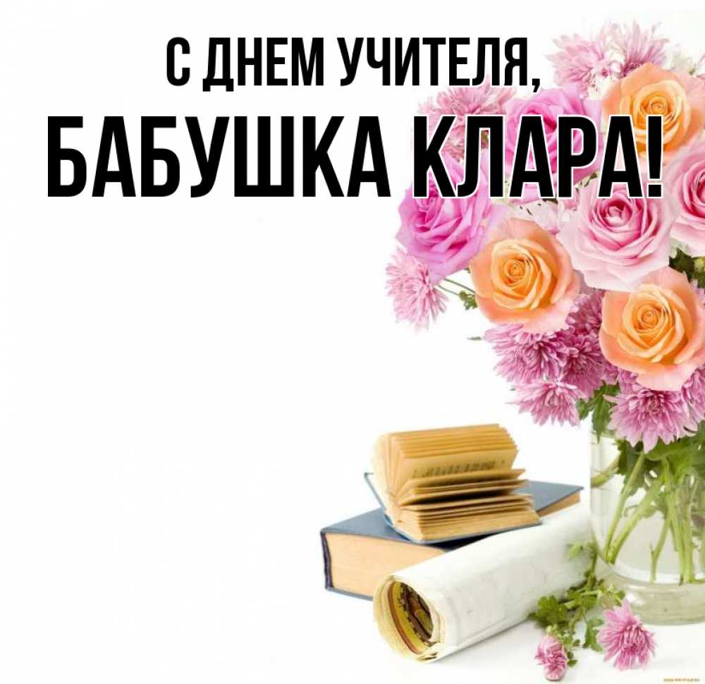 Открытка на каждый день с именем, Бабушка-Клара С днем учителя цветы Прикольная открытка с пожеланием онлайн скачать бесплатно 