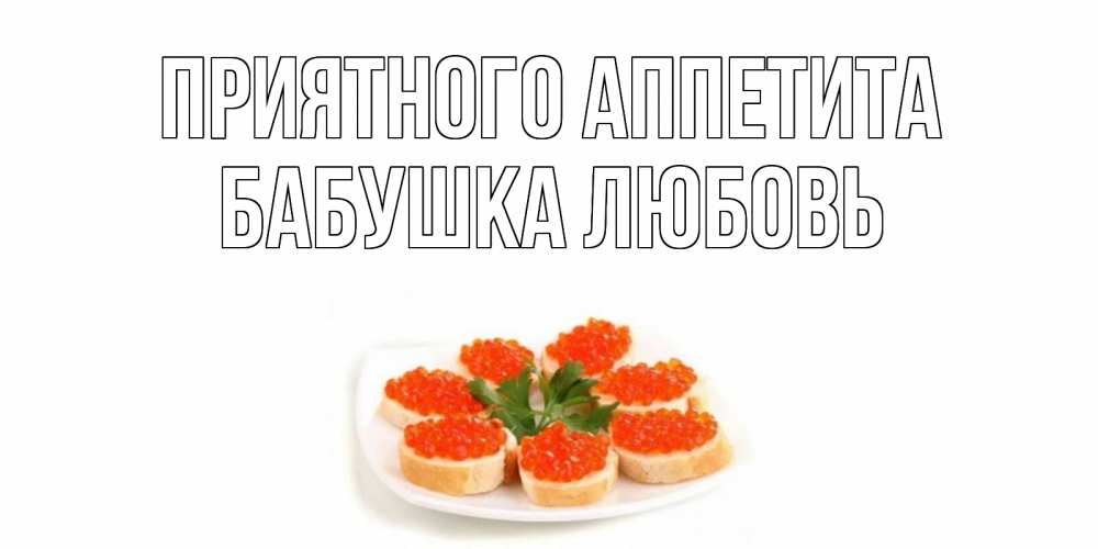 Открытка на каждый день с именем, Бабушка-Любовь Приятного аппетита бутерброд,красная икра Прикольная открытка с пожеланием онлайн скачать бесплатно 
