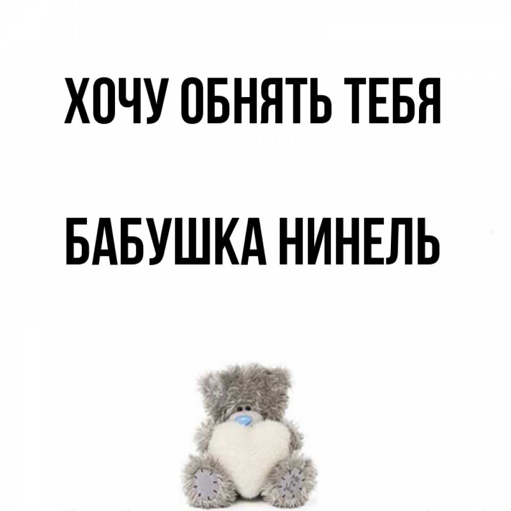 Открытка на каждый день с именем, Бабушка-Нинель Хочу обнять тебя медвежонок с сердечком белого цвета Прикольная открытка с пожеланием онлайн скачать бесплатно 