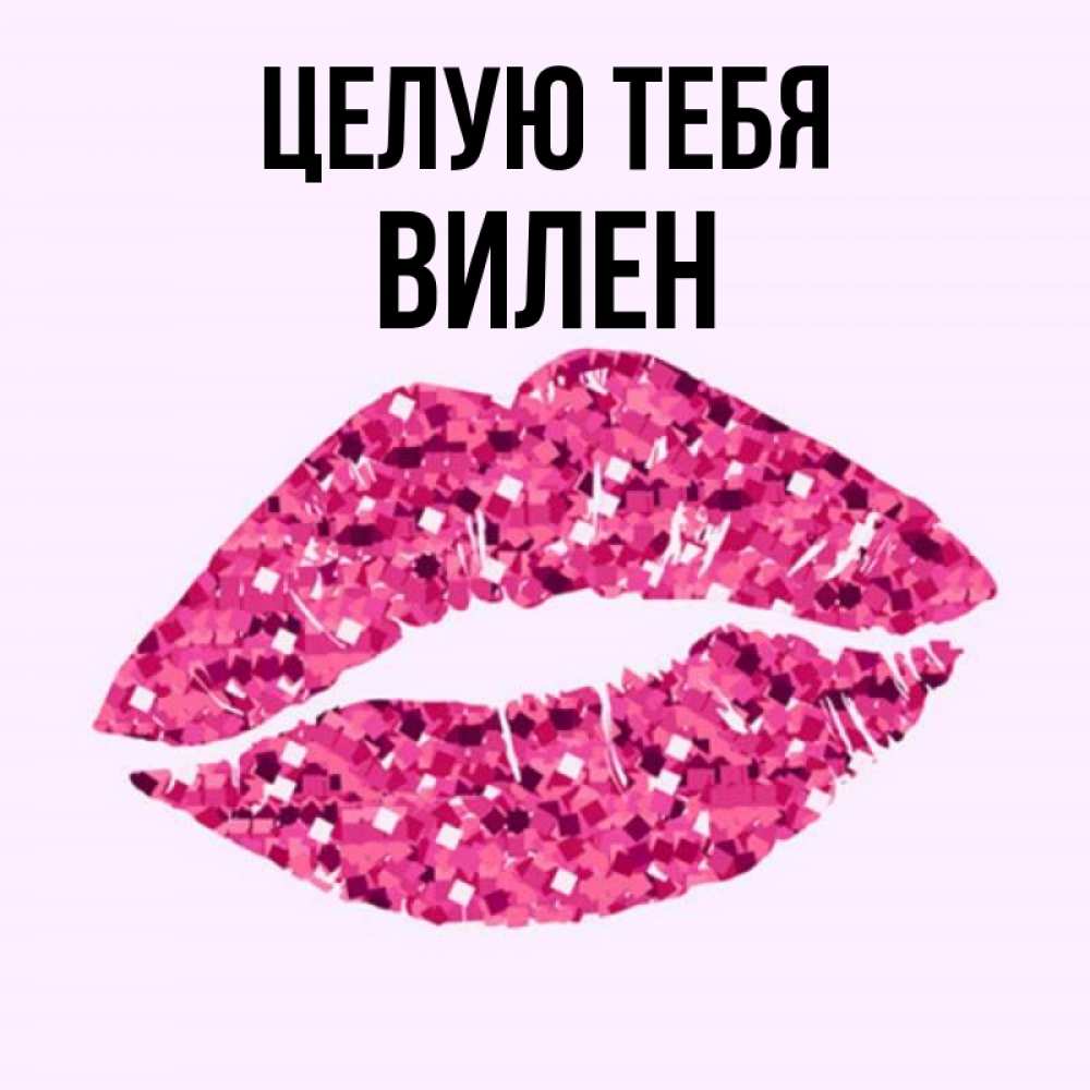 Открытка на каждый день с именем, Вилен Целую тебя открытка с женскими губами и поцелуем для парня Прикольная открытка с пожеланием онлайн скачать бесплатно 