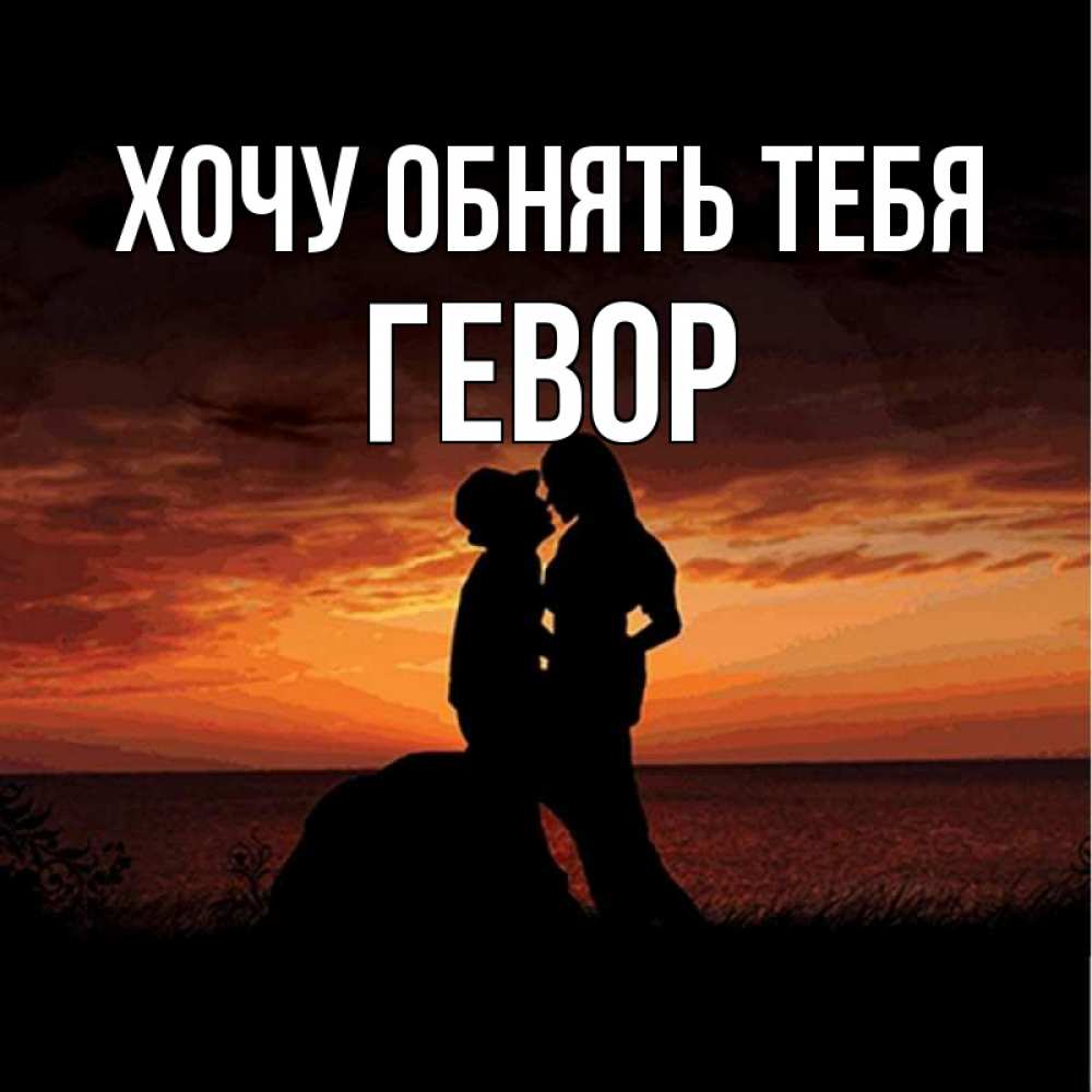 Открытка на каждый день с именем, Гевор Хочу обнять тебя парень и девушка и оранжевое небо Прикольная открытка с пожеланием онлайн скачать бесплатно 