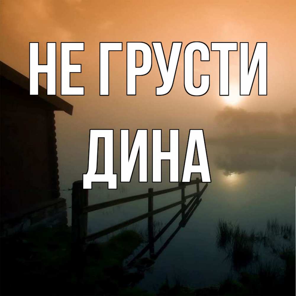 Открытка на каждый день с именем, Дина Не грусти дом у озера Прикольная открытка с пожеланием онлайн скачать бесплатно 