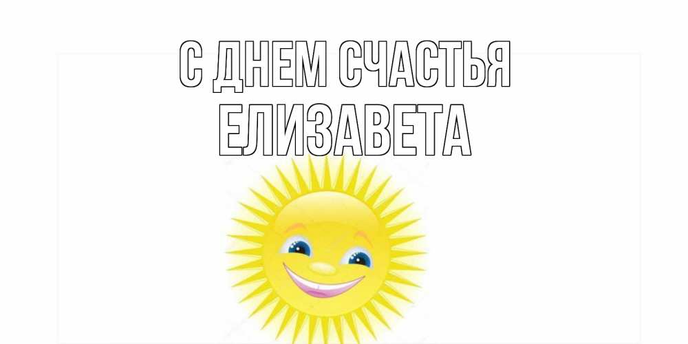 Открытка на каждый день с именем, Елизавета С днем счастья пожелания позитивные Прикольная открытка с пожеланием онлайн скачать бесплатно 