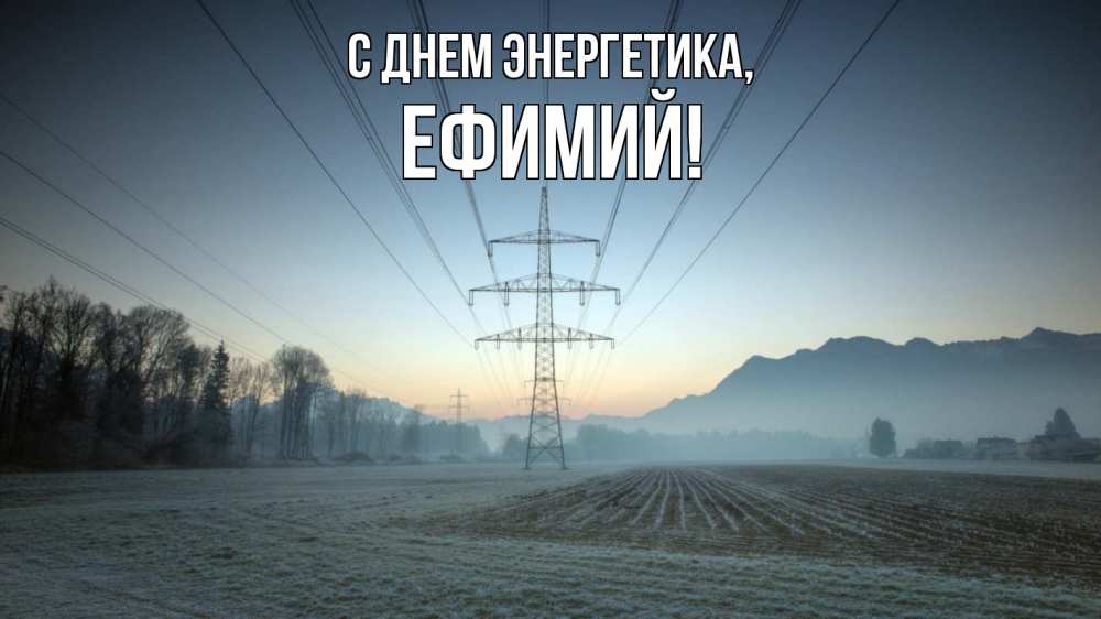 Открытка на каждый день с именем, Ефимий С днем энергетика поле ЛЭП Прикольная открытка с пожеланием онлайн скачать бесплатно 