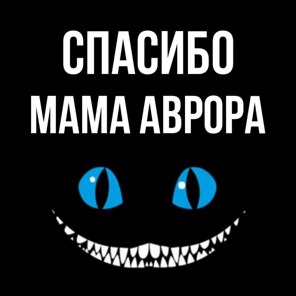 Открытка на каждый день с именем, Мама-Аврора Спасибо благодарю от чеширика Прикольная открытка с пожеланием онлайн скачать бесплатно 
