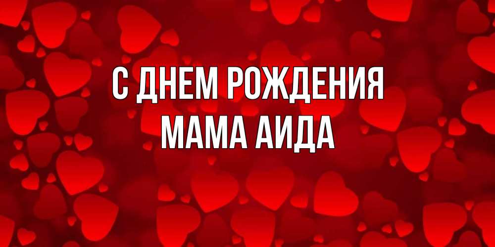 Открытка на каждый день с именем, Мама-Аида С днем рождения прекрасные сердечки на открытке с красным фоном Прикольная открытка с пожеланием онлайн скачать бесплатно 