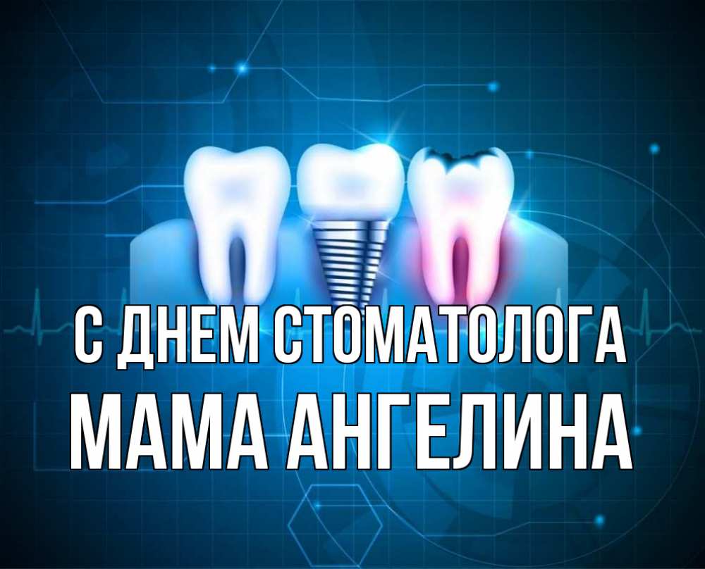 Открытка на каждый день с именем, Мама-Ангелина С днем стоматолога с днем стоматолога Прикольная открытка с пожеланием онлайн скачать бесплатно 
