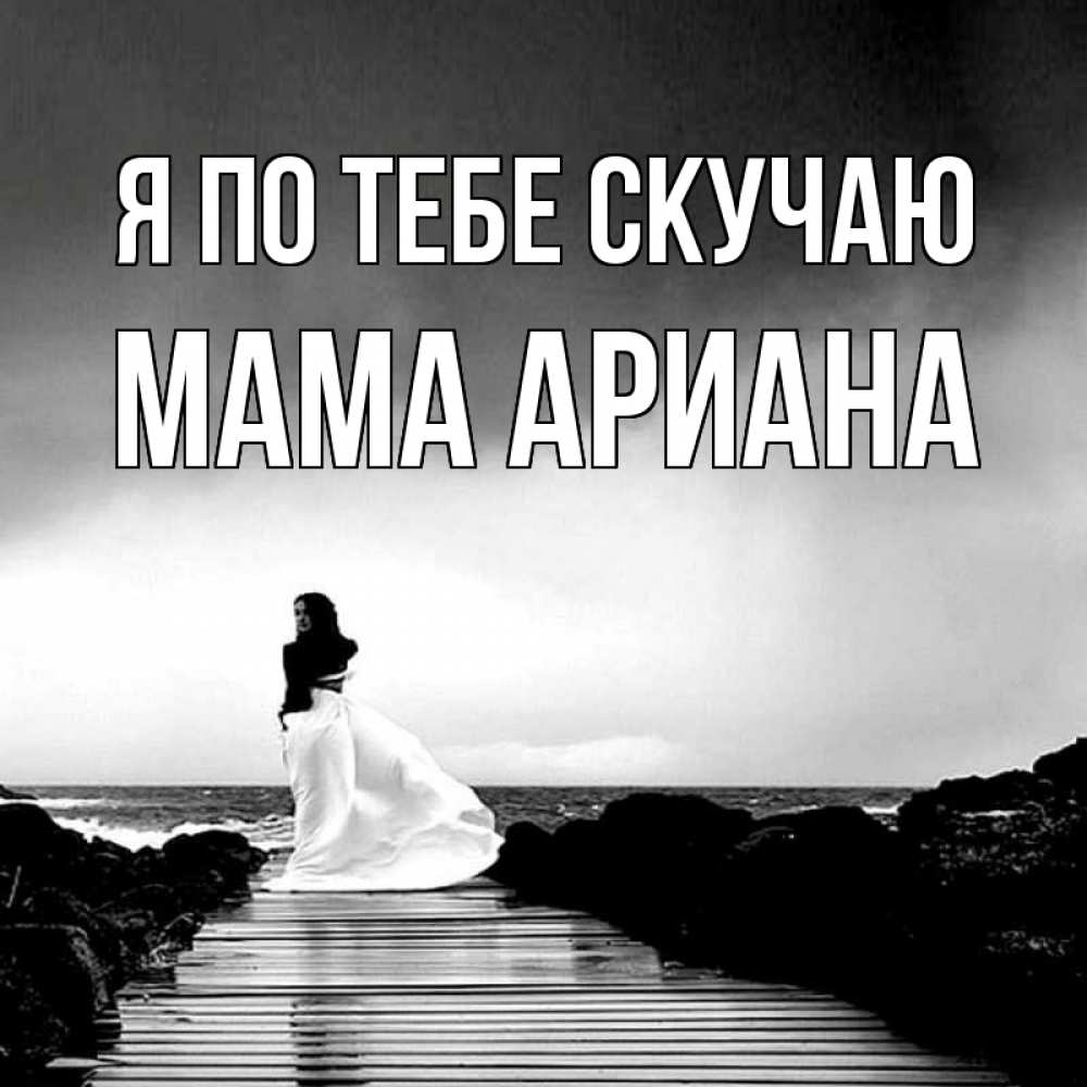 Открытка на каждый день с именем, Мама-Ариана Я по тебе скучаю скучаю Прикольная открытка с пожеланием онлайн скачать бесплатно 