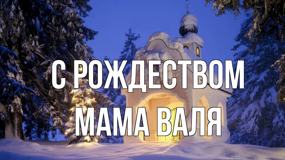 Открытка на каждый день с именем, Мама-Валя С рождеством часовня Прикольная открытка с пожеланием онлайн скачать бесплатно 
