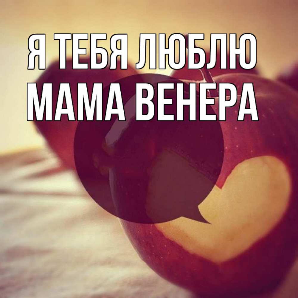 Открытка на каждый день с именем, Мама-Венера Я тебя люблю вырезалки из яблок Прикольная открытка с пожеланием онлайн скачать бесплатно 