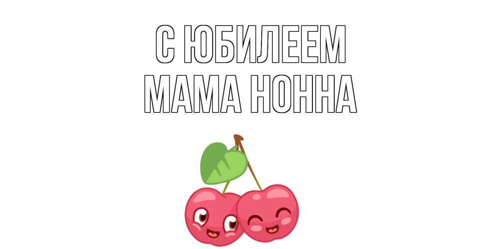 Открытка на каждый день с именем, Мама-Нонна С юбилеем вишенки Прикольная открытка с пожеланием онлайн скачать бесплатно 