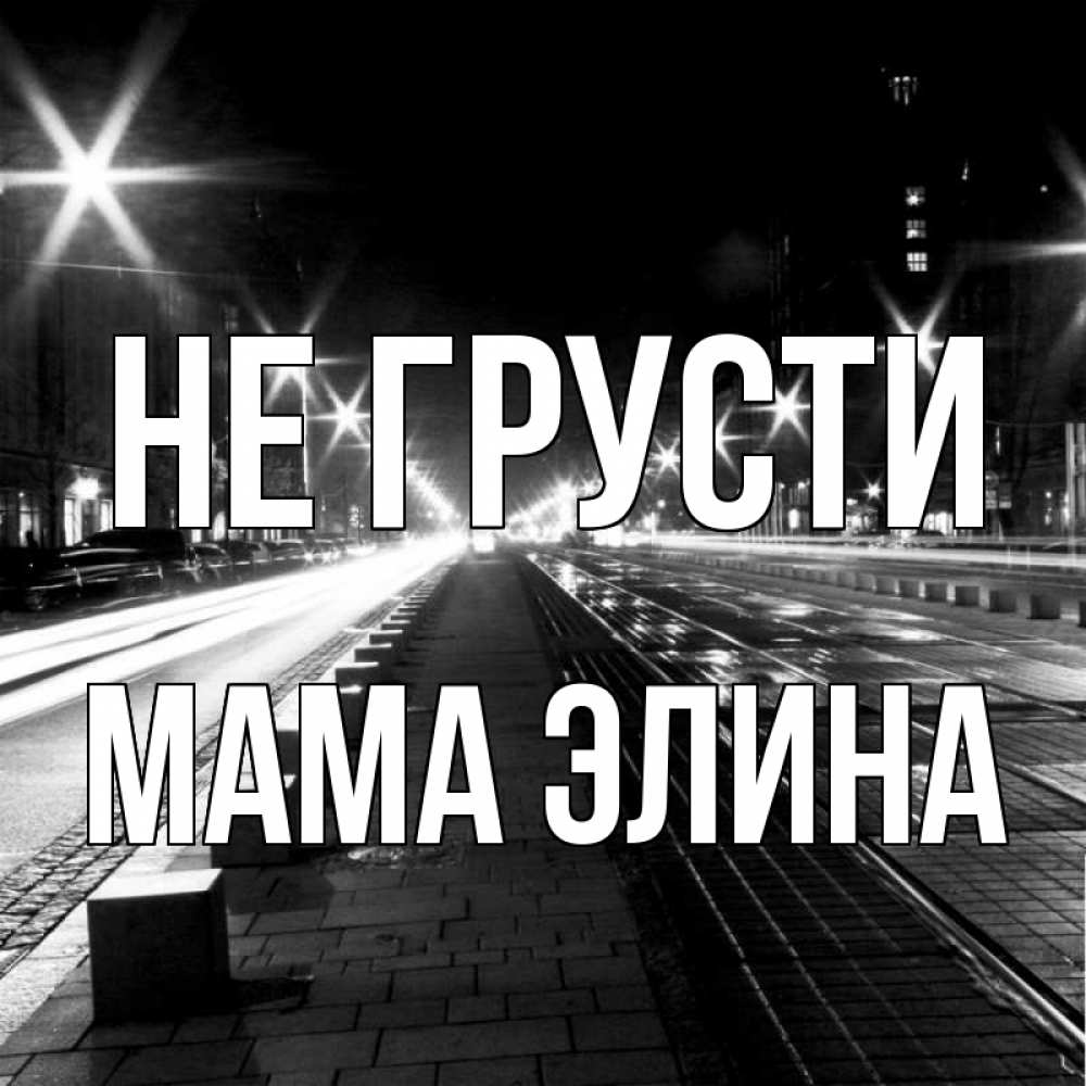 Открытка на каждый день с именем, Мама-Элина Не грусти ночной проспект Прикольная открытка с пожеланием онлайн скачать бесплатно 