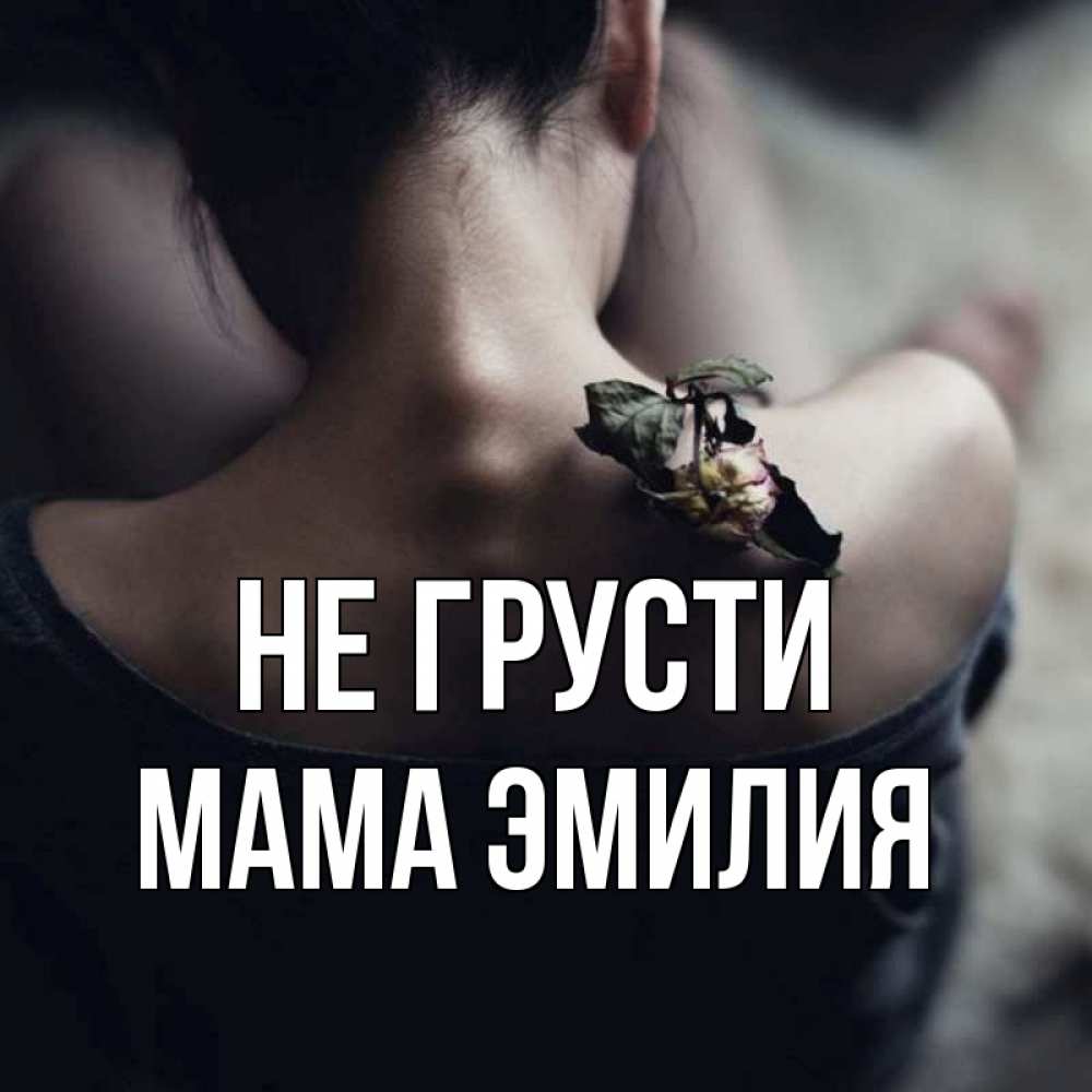 Открытка на каждый день с именем, Мама-Эмилия Не грусти девушка со спины Прикольная открытка с пожеланием онлайн скачать бесплатно 