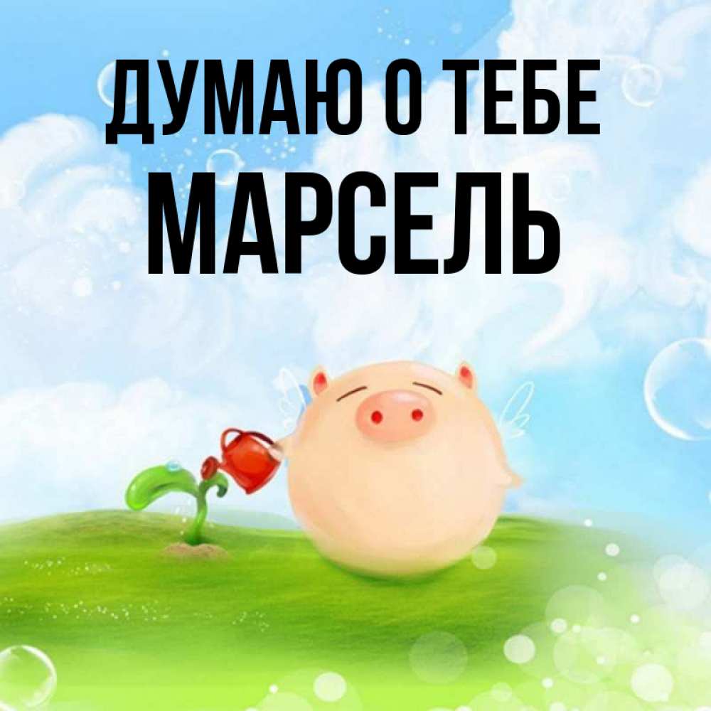 Открытка на каждый день с именем, Марсель Думаю о тебе позитивная свинюшка Прикольная открытка с пожеланием онлайн скачать бесплатно 