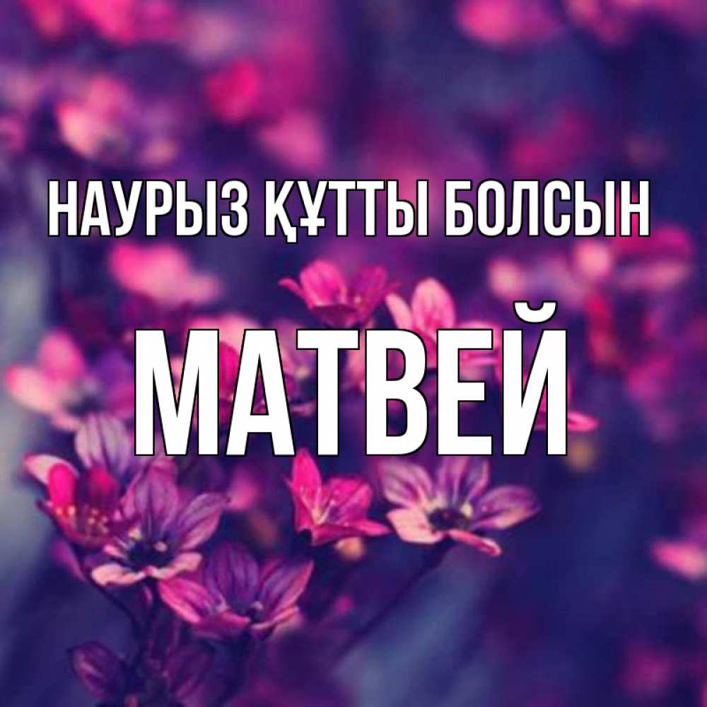 Открытка на каждый день с именем, Матвей Наурыз құтты болсын небольшие цветы 1 Прикольная открытка с пожеланием онлайн скачать бесплатно 
