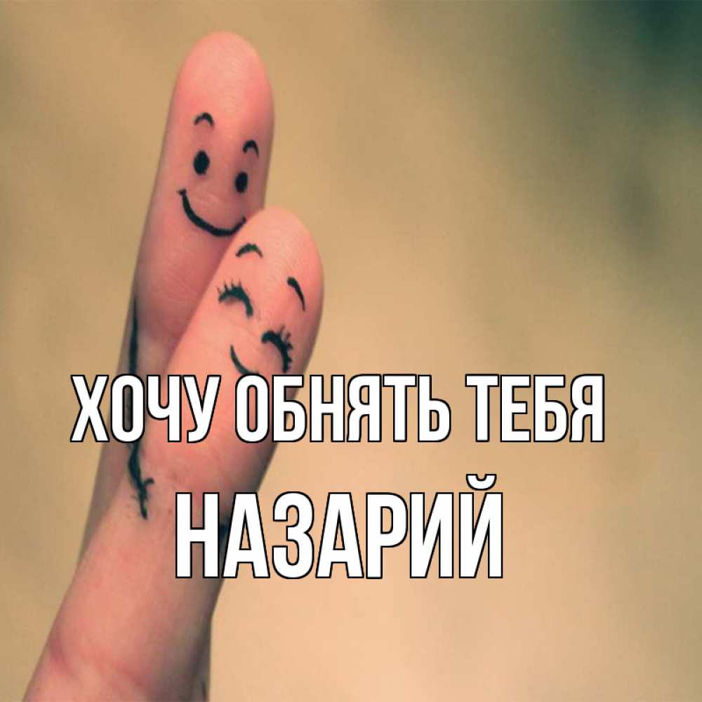 Открытка на каждый день с именем, Назарий Хочу обнять тебя рисунок на пальцах Прикольная открытка с пожеланием онлайн скачать бесплатно 