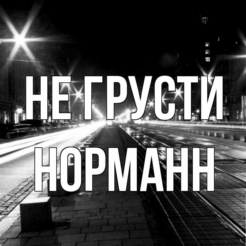 Открытка на каждый день с именем, Норманн Не грусти ночной проспект Прикольная открытка с пожеланием онлайн скачать бесплатно 