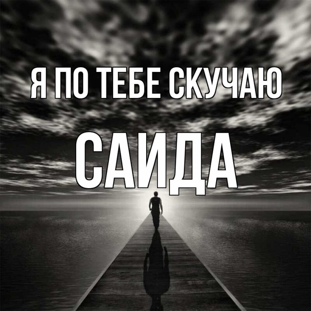 Открытка на каждый день с именем, Саида Я по тебе скучаю к тебе Прикольная открытка с пожеланием онлайн скачать бесплатно 