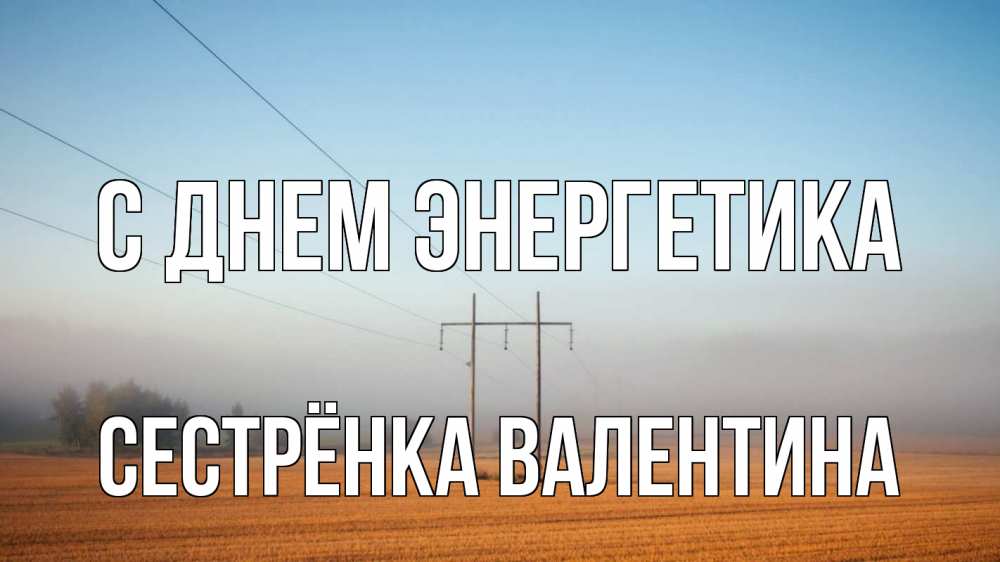 Открытка на каждый день с именем, Сестрёнка-Валентина С днем энергетика ЛЭП столбы Прикольная открытка с пожеланием онлайн скачать бесплатно 