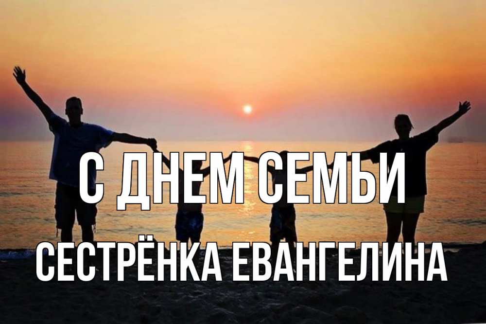 Открытка на каждый день с именем, Сестрёнка-Евангелина С днем семьи мама, папа, дети, дочка,сын, море, пляж, закат Прикольная открытка с пожеланием онлайн скачать бесплатно 