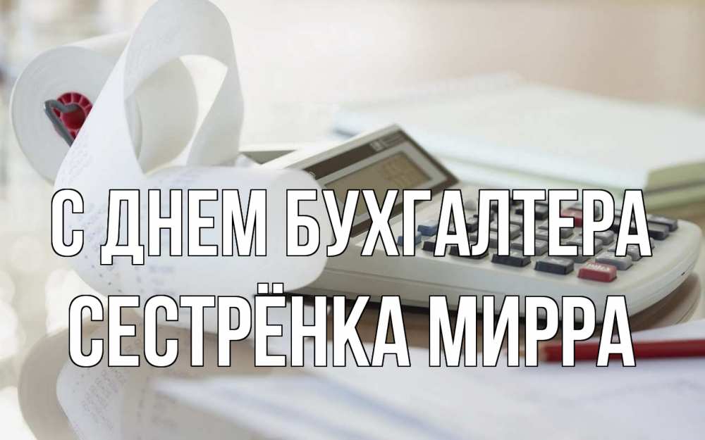 Открытка на каждый день с именем, Сестрёнка-Мирра С днем бухгалтера калькулятор Прикольная открытка с пожеланием онлайн скачать бесплатно 