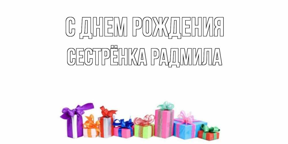 Открытка на каждый день с именем, Сестрёнка-Радмила С днем рождения Коробка, Прикольная открытка с пожеланием онлайн скачать бесплатно 