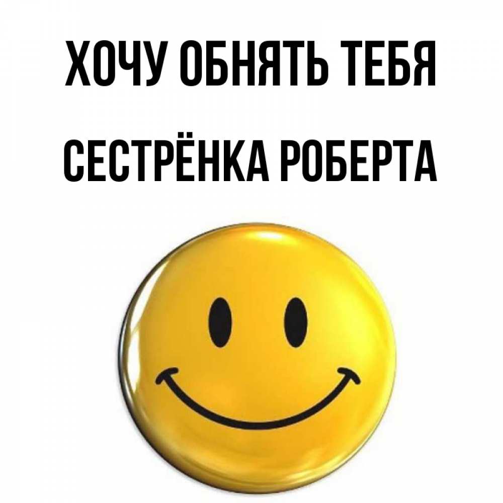 Открытка на каждый день с именем, Сестрёнка-Роберта Хочу обнять тебя открытки которые можно подписывать онлайн по своему усмотрению бесплатно Прикольная открытка с пожеланием онлайн скачать бесплатно 