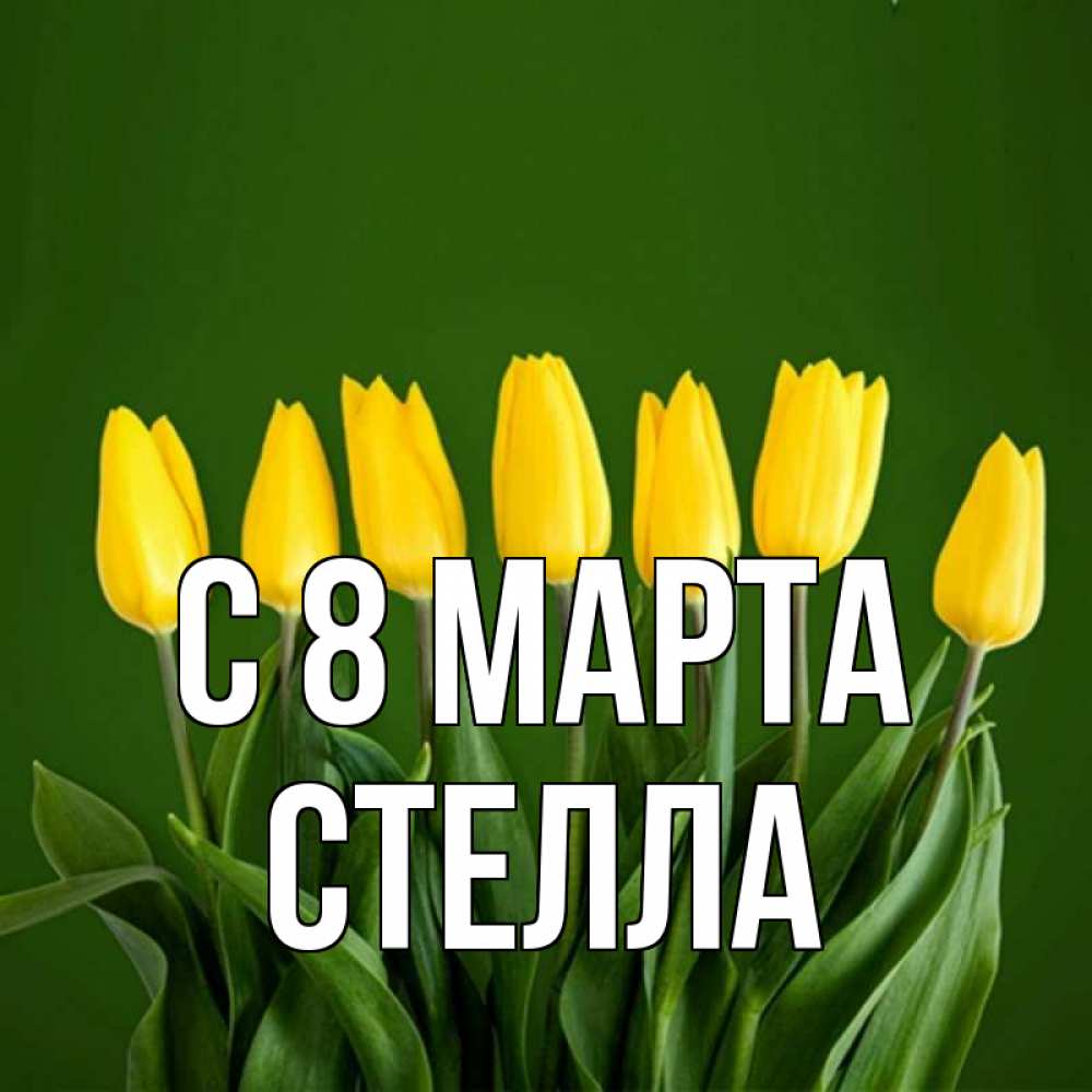 Открытка на каждый день с именем, Стелла С 8 марта желтого цвета 3 Прикольная открытка с пожеланием онлайн скачать бесплатно 