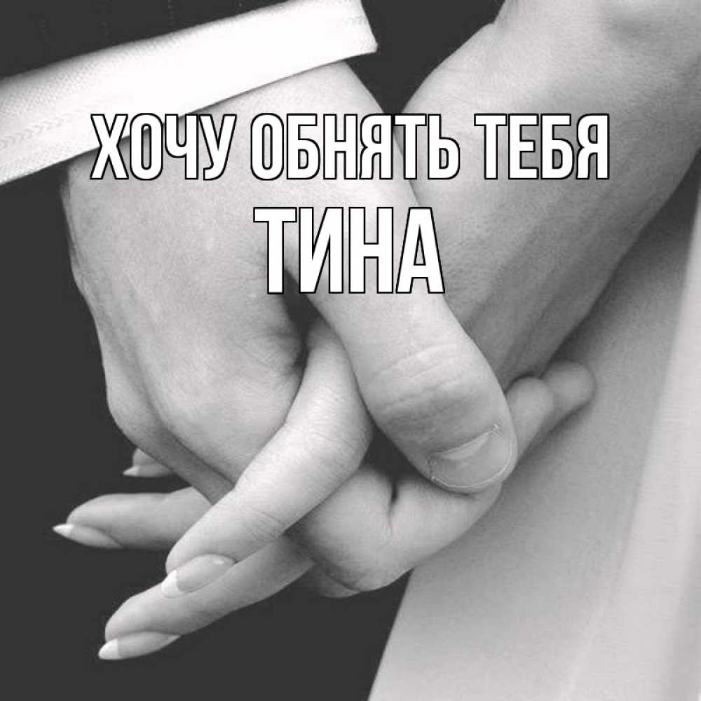 Открытка на каждый день с именем, Тина Хочу обнять тебя Черное и белое фото Прикольная открытка с пожеланием онлайн скачать бесплатно 