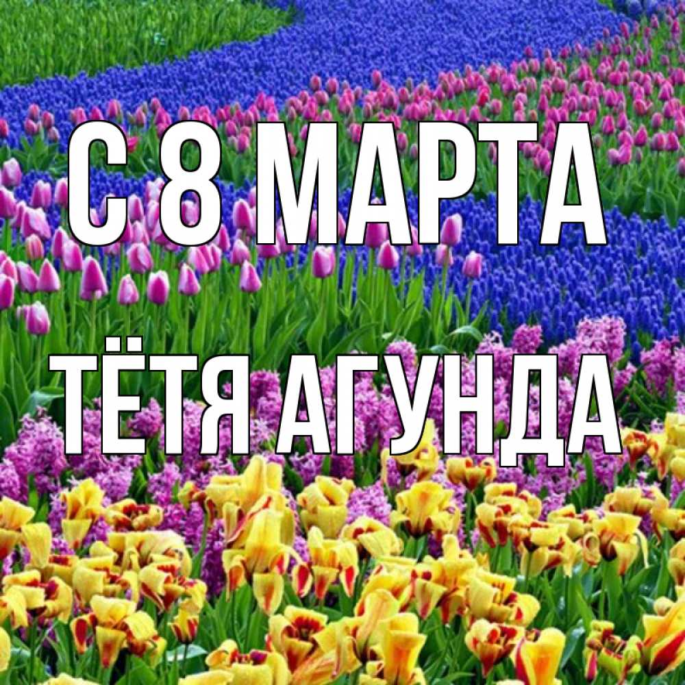 Открытка на каждый день с именем, Тётя-Агунда С 8 МАРТА цветы Прикольная открытка с пожеланием онлайн скачать бесплатно 