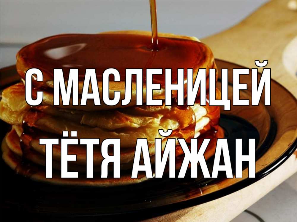 Открытка на каждый день с именем, Тётя-Айжан С масленицей блины Прикольная открытка с пожеланием онлайн скачать бесплатно 