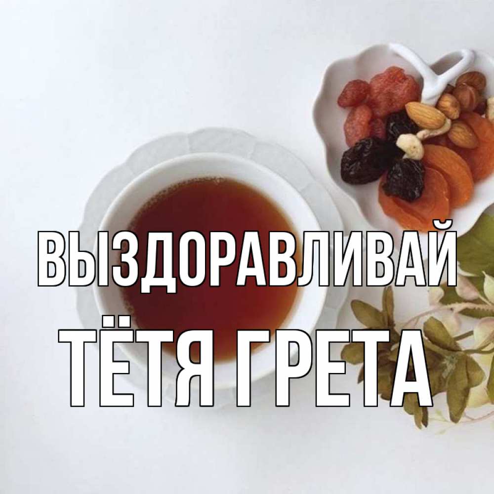 Открытка на каждый день с именем, Тётя-Грета Выздоравливай неизвестные растения Прикольная открытка с пожеланием онлайн скачать бесплатно 
