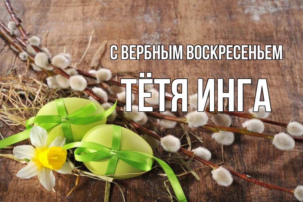 Открытка на каждый день с именем, Тётя-Инга С вербным воскресеньем верба Прикольная открытка с пожеланием онлайн скачать бесплатно 