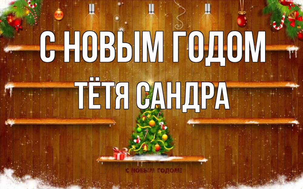 Открытка на каждый день с именем, Тётя-Сандра С новым годом с новым годом Прикольная открытка с пожеланием онлайн скачать бесплатно 