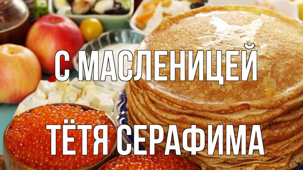 Открытка на каждый день с именем, Тётя-Серафима С масленицей блины Прикольная открытка с пожеланием онлайн скачать бесплатно 