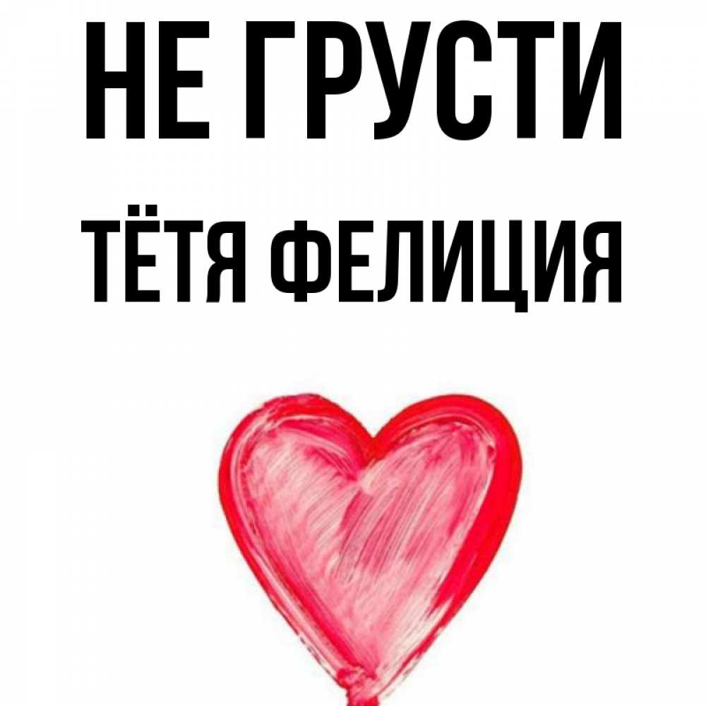 Открытка на каждый день с именем, Тётя-Фелиция Не грусти сердечко Прикольная открытка с пожеланием онлайн скачать бесплатно 