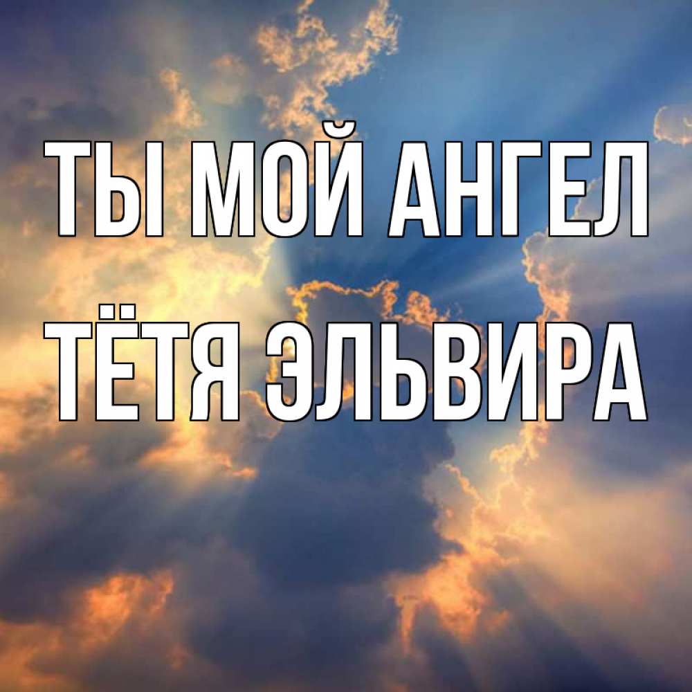 Открытка на каждый день с именем, Тётя-Эльвира Ты мой ангел ангельский свет сквозь облака Прикольная открытка с пожеланием онлайн скачать бесплатно 