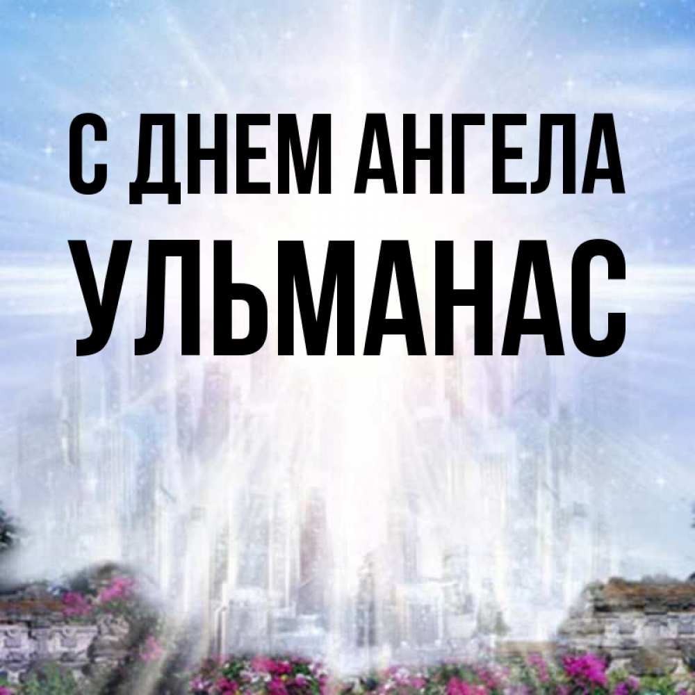 Открытка на каждый день с именем, Ульманас С днем ангела небесный свет Прикольная открытка с пожеланием онлайн скачать бесплатно 