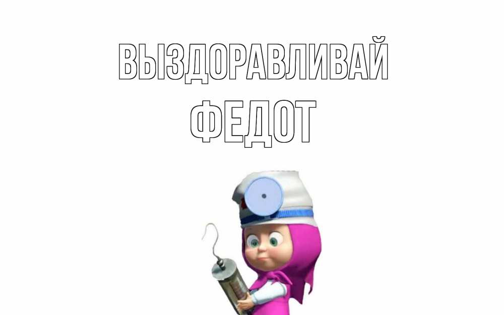 Открытка на каждый день с именем, Федот Выздоравливай маша доктор варч Прикольная открытка с пожеланием онлайн скачать бесплатно 
