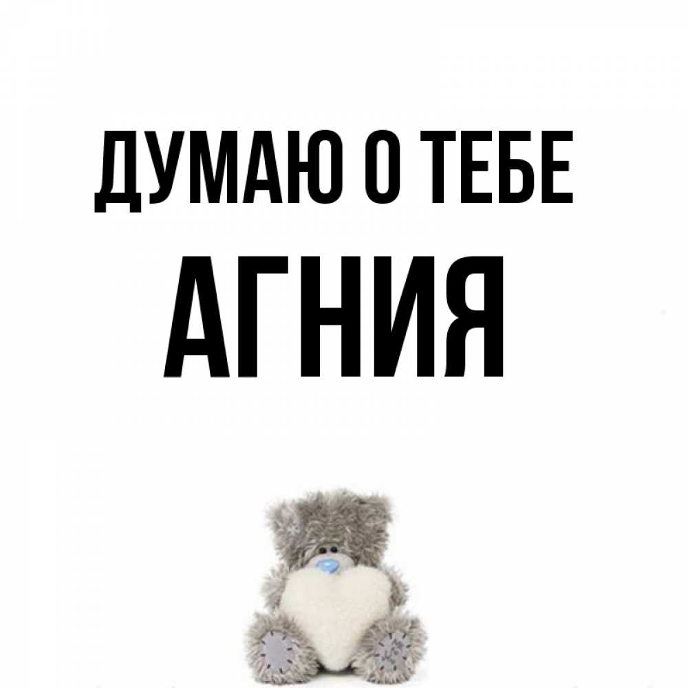 Открытка на каждый день с именем, Агния Думаю о тебе тедди с сердечком для любимой Прикольная открытка с пожеланием онлайн скачать бесплатно 
