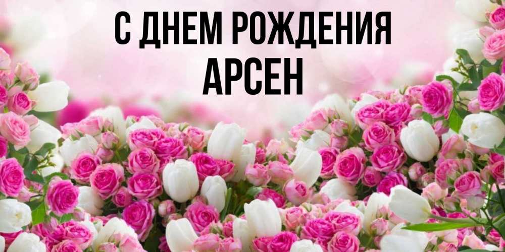 Открытка на каждый день с именем, Арсен С днем рождения открытка с разными розами Прикольная открытка с пожеланием онлайн скачать бесплатно 