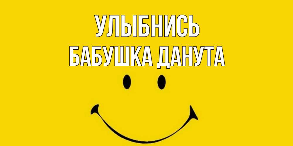 Открытка на каждый день с именем, Бабушка-Данута Улыбнись радость и улыбка Прикольная открытка с пожеланием онлайн скачать бесплатно 
