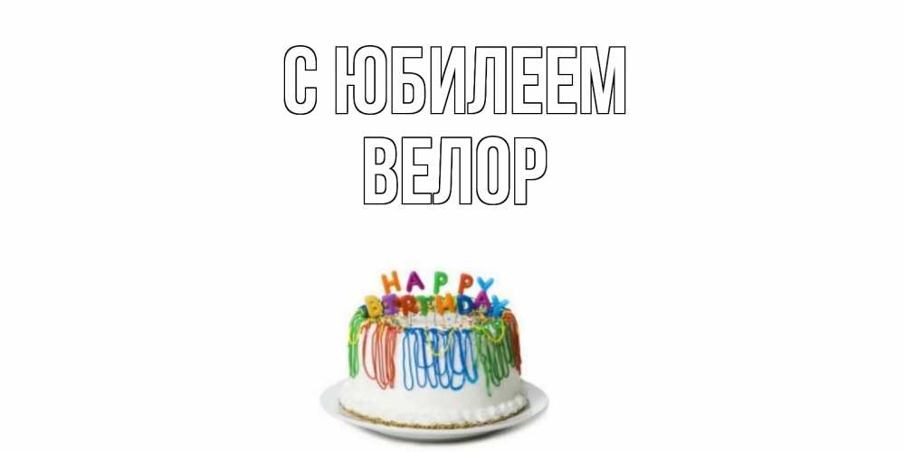 Открытка на каждый день с именем, Велор С юбилеем Тортик Прикольная открытка с пожеланием онлайн скачать бесплатно 
