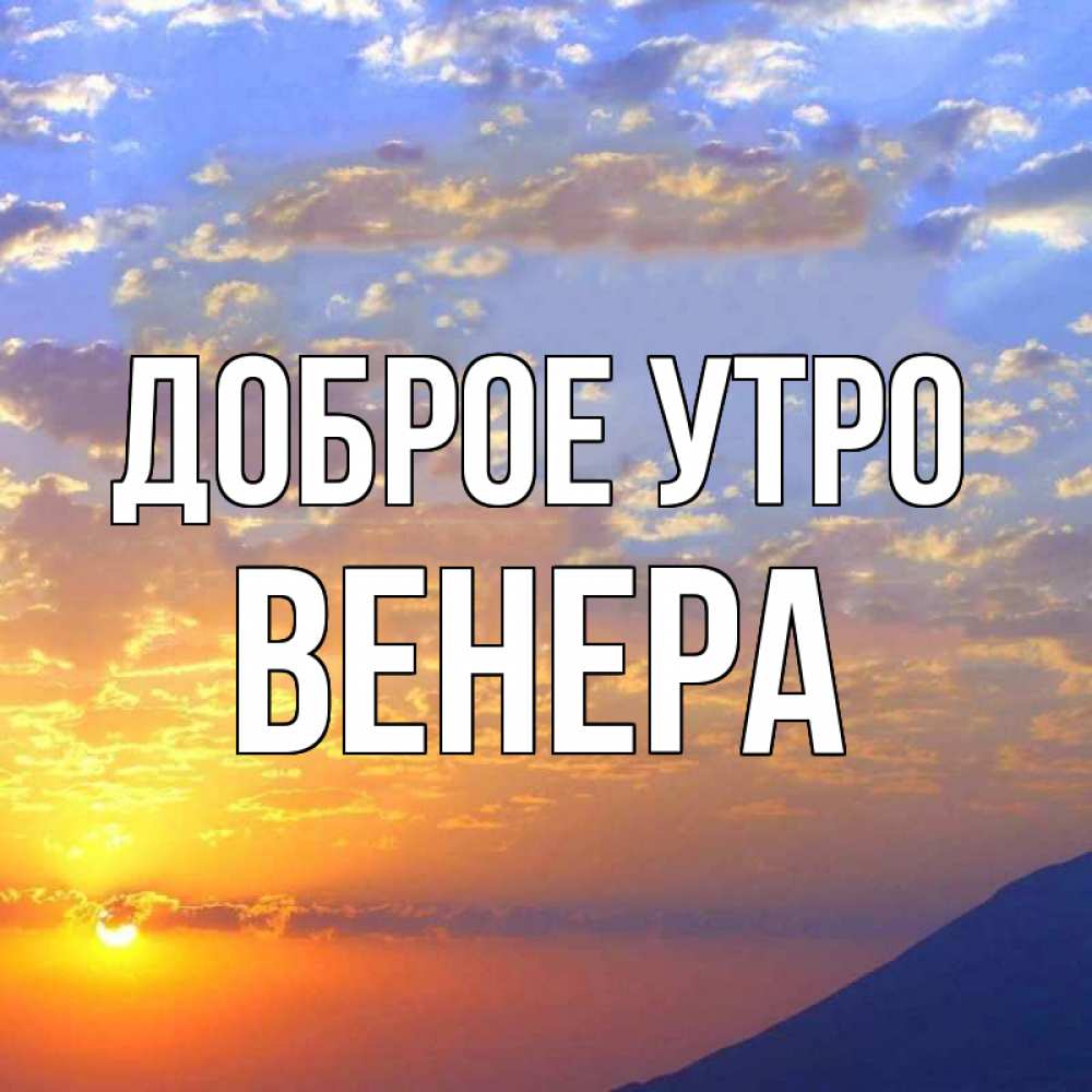 Открытка на каждый день с именем, Венера Доброе утро облака и солнце Прикольная открытка с пожеланием онлайн скачать бесплатно 
