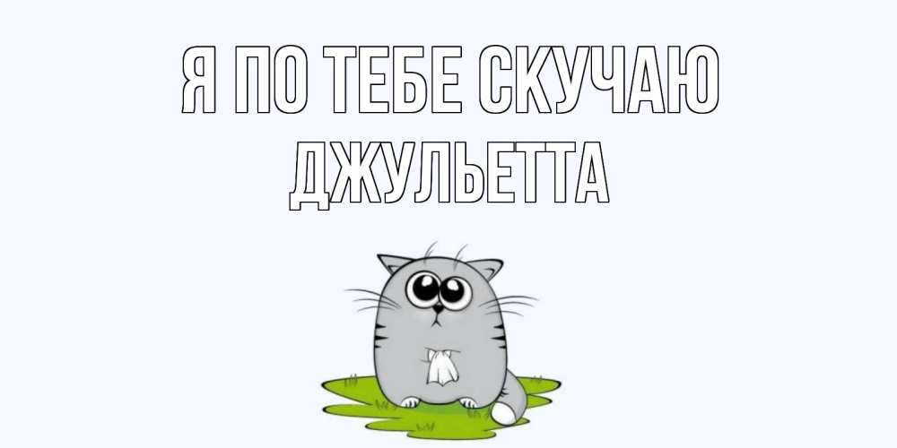 Открытка на каждый день с именем, Джульетта Я по тебе скучаю открытки с котиками я по тебе скучаю с именем Прикольная открытка с пожеланием онлайн скачать бесплатно 