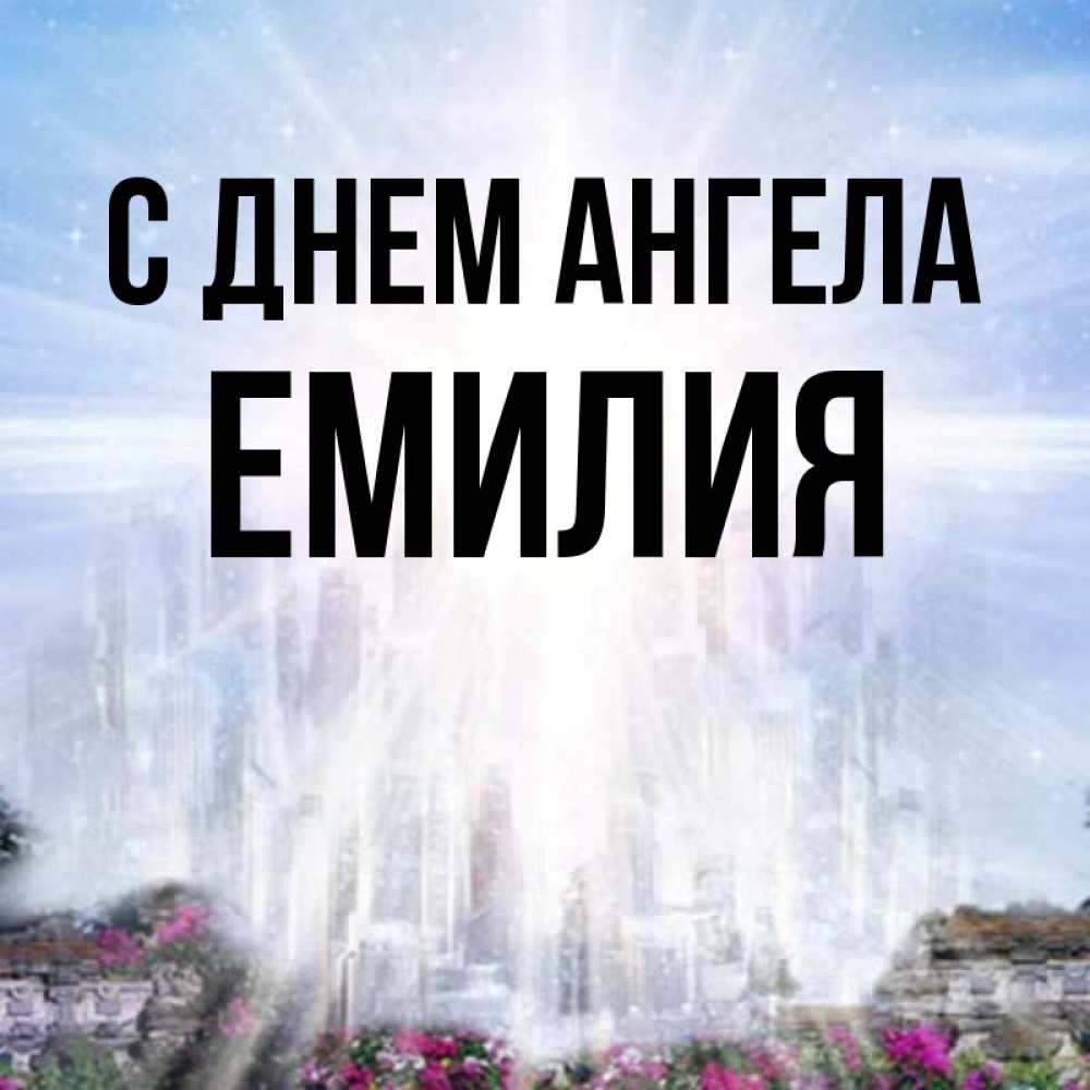 Открытка на каждый день с именем, Емилия С днем ангела небесный свет Прикольная открытка с пожеланием онлайн скачать бесплатно 