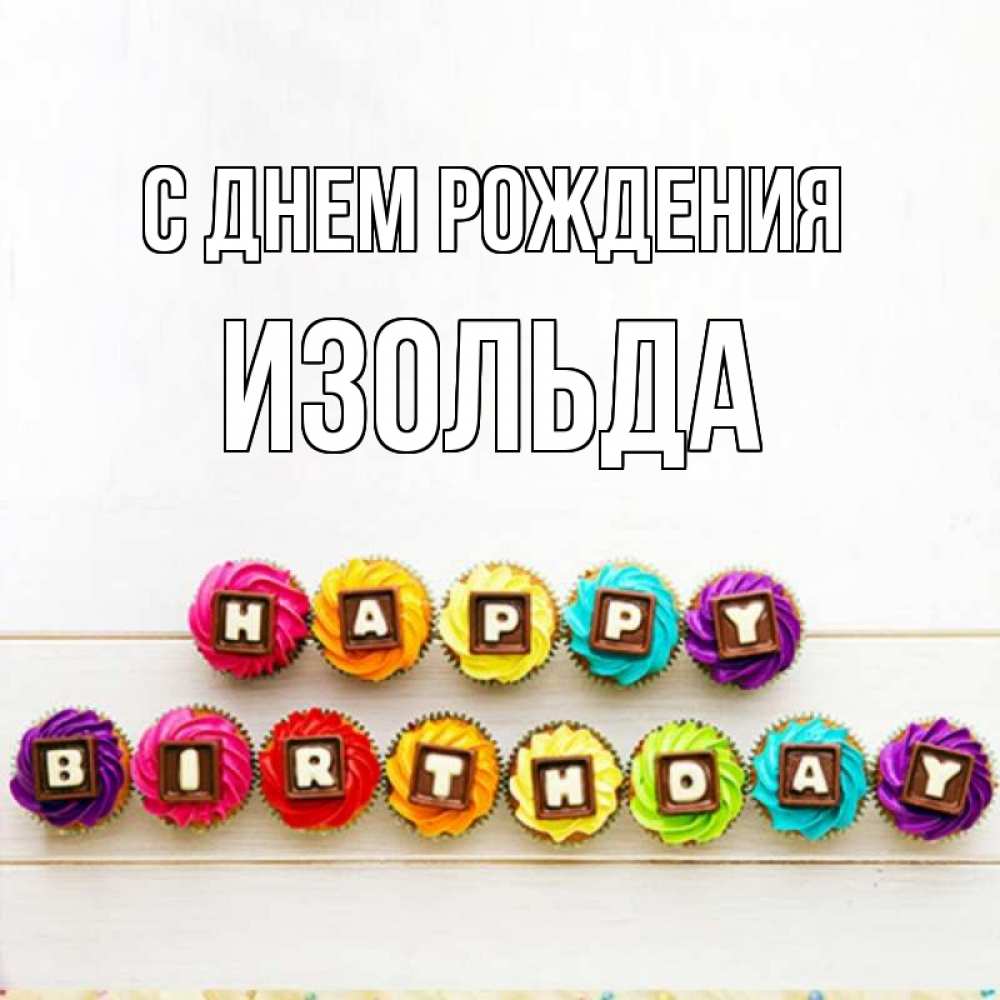 Открытка на каждый день с именем, Изольда С днем рождения из кексов и шоколада Прикольная открытка с пожеланием онлайн скачать бесплатно 