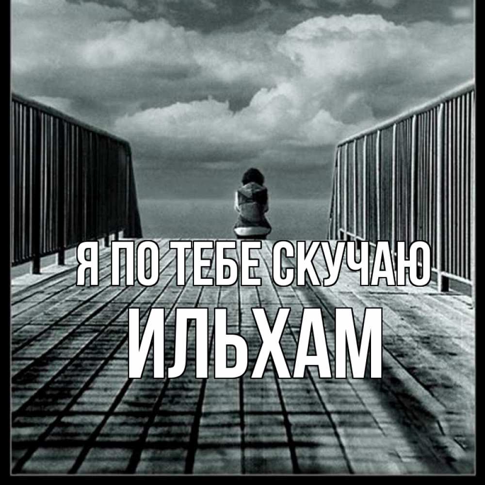 Открытка на каждый день с именем, Ильхам Я по тебе скучаю грусть 2 Прикольная открытка с пожеланием онлайн скачать бесплатно 